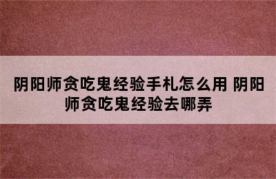 阴阳师贪吃鬼经验手札怎么用 阴阳师贪吃鬼经验去哪弄